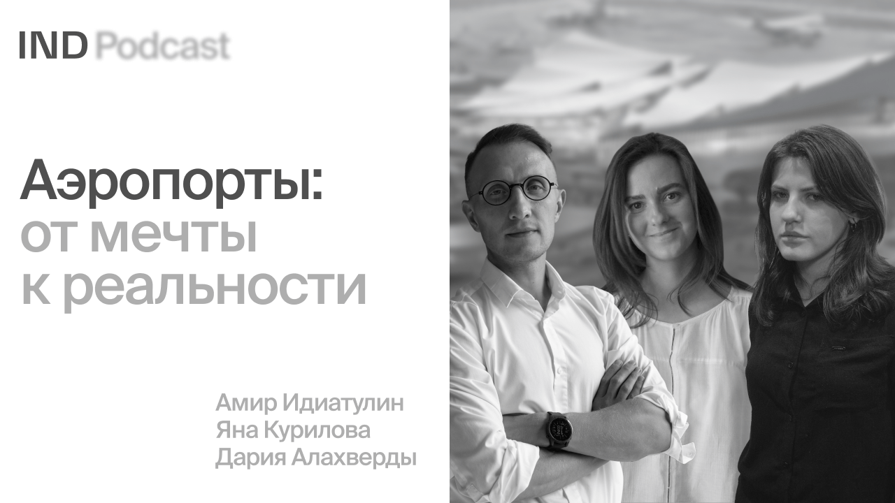 IND Podcast: Как архитектурному бюро спроектировать аэропорт?