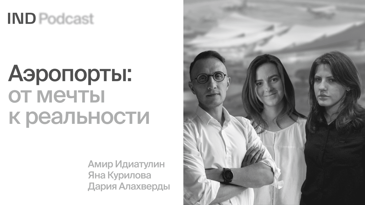 IND Podcast: Как архитектурному бюро спроектировать аэропорт?